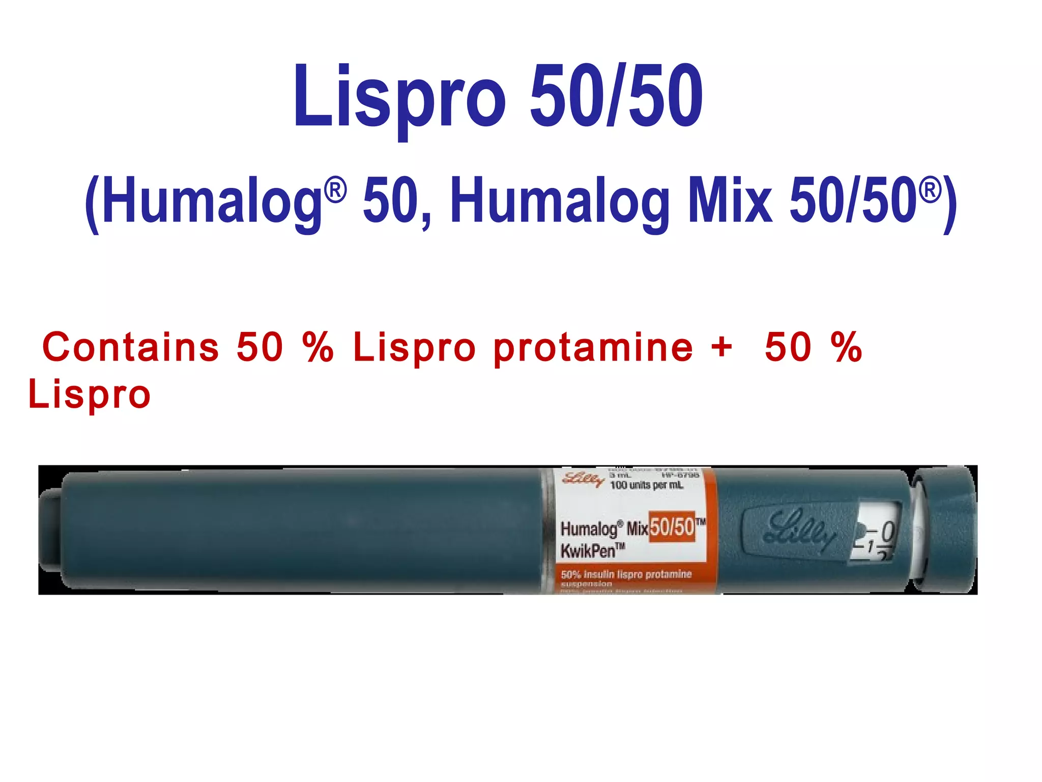 Lispro 50/50
(Humalog®
50, Humalog Mix 50/50®
)
Contains 50 % Lispro protamine + 50 %
Lispro
 