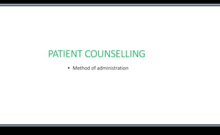 PATIENT COUNSELLING
▪ Method of administration
 