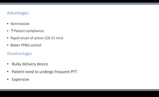 Advantages
▪ Noninvasive
▪ ↑Patient compliance
▪ Rapid onset of action (10-15 min)
▪ Better PPBG control
Disadvantages
• Bulky delivery device
• Patient need to undergo frequent PFT
• Expensive
 