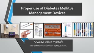 Proper use of Diabetes Mellitus
Management Devices
Arwa M. Amin Mostafa
PhD & M.Pharm Clinical Pharm, DipMgt, B.Pharm.
 