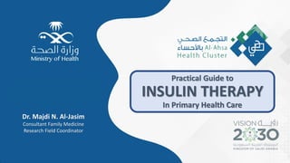 1
Practical Guide to
INSULIN THERAPY
In Primary Health Care
Dr. Majdi N. Al-Jasim
Consultant Family Medicine
Research Field Coordinator
 