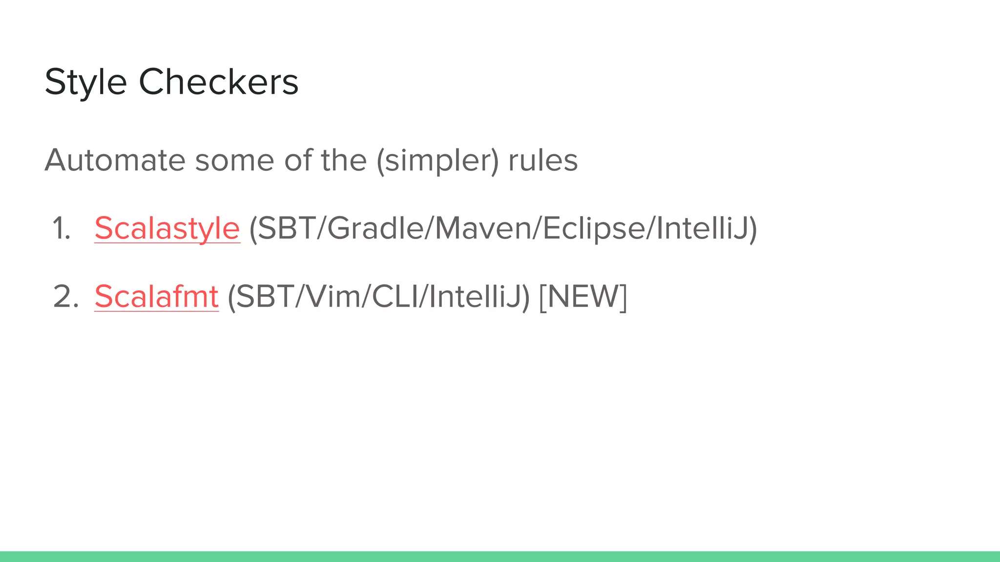 Style Checkers
Automate some of the (simpler) rules
1. Scalastyle (SBT/Gradle/Maven/Eclipse/IntelliJ)
2. Scalafmt (SBT/Vim/CLI/IntelliJ) [NEW]
 
