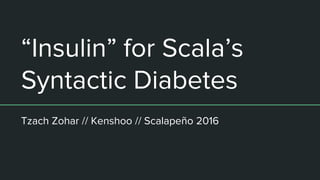 “Insulin” for Scala’s
Syntactic Diabetes
Tzach Zohar // Kenshoo // Scalapeño 2016
 