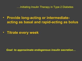 ….Initiating Insulin Therapy in Type 2 Diabetes
• Provide long-acting or intermediate-
acting as basal and rapid-acting as bolus
• Titrate every week
Goal: to approximate endogenous insulin secretion…
 