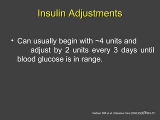 Insulin AdjustmentsInsulin Adjustments
• Can usually begin with ~4 units and
adjust by 2 units every 3 days until
blood glucose is in range.
Nathan DM et al. Diabetes Care 2006;29(8):1963-72.25
 