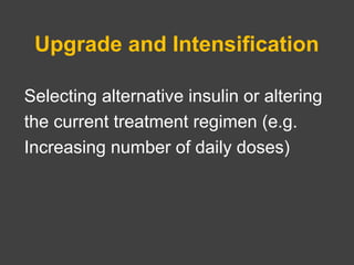 Upgrade and Intensification
Selecting alternative insulin or altering
the current treatment regimen (e.g.
Increasing number of daily doses)
 