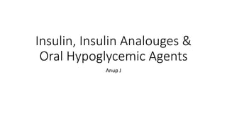 Insulin, Insulin Analouges &
Oral Hypoglycemic Agents
Anup J
 