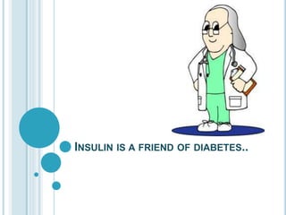 INSULIN IS A FRIEND OF DIABETES.. 
 