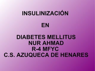 INSULINIZACIÓN  EN  DIABETES MELLITUS NUR AHMAD R-4 MFYC  C.S. AZUQUECA DE HENARES 