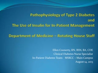 Ellen Coonerty, RN, BSN, BA, CDE
Clinical Diabetes Nurse Specialist
In-Patient Diabetes Team: MSKCC – Main Campus
August 14, 2013
 