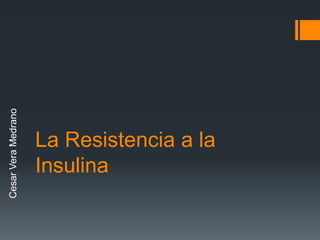 Cesar Vera Medrano

La Resistencia a la
Insulina

 