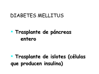 DIABETES MELLITUS Trasplante de páncreas  entero Trasplante de islotes (células que producen insulina) 