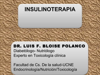 DR. LUIS F. BLOISE POLANCO Diabetólogo- Nutriólogo Experto en Toxicología clínica Facultad de Cs. De la salud-UCNE Endocrinología/Nutrición/Toxicología INSULINOTERAPIA 