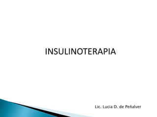 INSULINOTERAPIA
Lic. Lucia D. de Peñalver
 