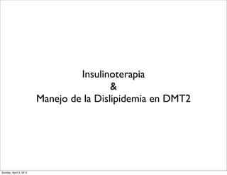 Insulinoterapia
                                         &
                        Manejo de la Dislipidemia en DMT2




Sunday, April 3, 2011
 