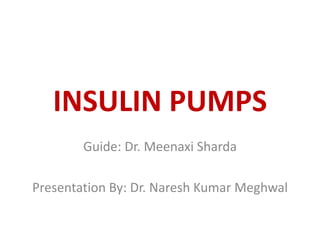 INSULIN PUMPS
Guide: Dr. Meenaxi Sharda
Presentation By: Dr. Naresh Kumar Meghwal
 