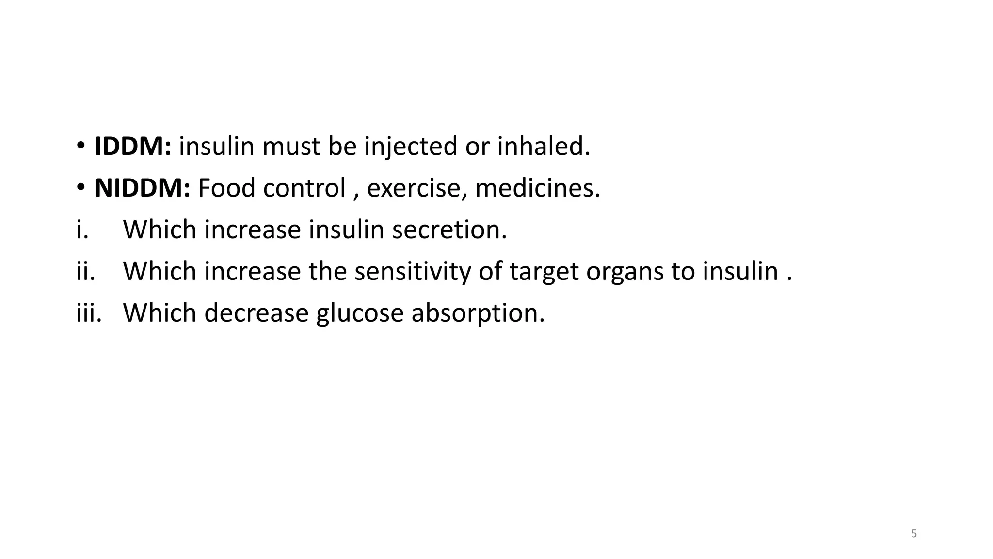 • IDDM: insulin must be injected or inhaled.
• NIDDM: Food control , exercise, medicines.
i. Which increase insulin secretion.
ii. Which increase the sensitivity of target organs to insulin .
iii. Which decrease glucose absorption.
5
 