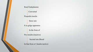 Rouf Endoplasmic
Converted
Propralin insulin
Store into
It in golgo apparatus
In the from of
Pro-insulin (inactive)
Secrted into Blood
In that from of Insulin (active)
 