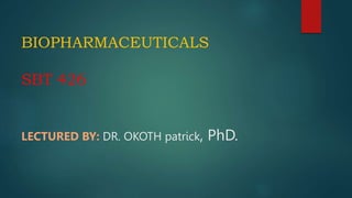 BIOPHARMACEUTICALS
SBT 426
LECTURED BY: DR. OKOTH patrick, PhD.
 