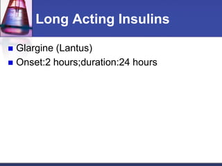 Long Acting Insulins

 Glargine (Lantus)
 Onset:2 hours;duration:24 hours
 