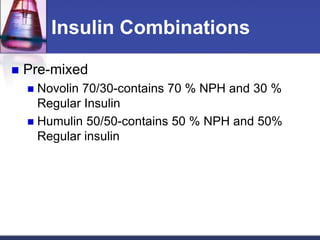 Insulin Combinations

   Pre-mixed
     Novolin 70/30-contains 70 % NPH and 30 %
      Regular Insulin
     Humulin 50/50-contains 50 % NPH and 50%
      Regular insulin
 