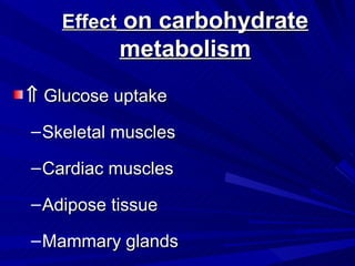 Effect on carbohydrate
           metabolism
⇑ Glucose uptake
– Skeletal muscles

– Cardiac muscles

– Adipose tissue

– Mammary glands
 
