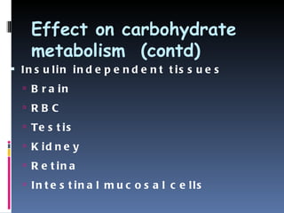 Effect on carbohydrate
    metabolism (contd)
 In s u lin in d e p e n d e n t t is s u e s
   B r a in

   RB C

   Te s t i s

   K id n e y

   R e t in a

   In t e s t in a l m u c o s a l c e lls
 