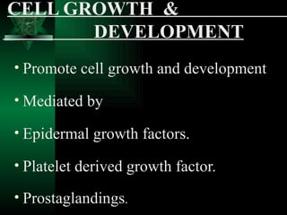 CELL GROWTH &
       DEVELOPMENT
• Promote cell growth and development

• Mediated by

• Epidermal growth factors.

• Platelet derived growth factor.

• Prostaglandings.
 