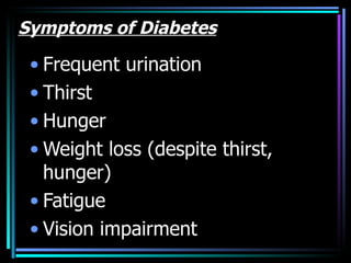 Symptoms of Diabetes

 • Frequent urination
 • Thirst
 • Hunger
 • Weight loss (despite thirst,
   hunger)
 • Fatigue
 • Vision impairment
 