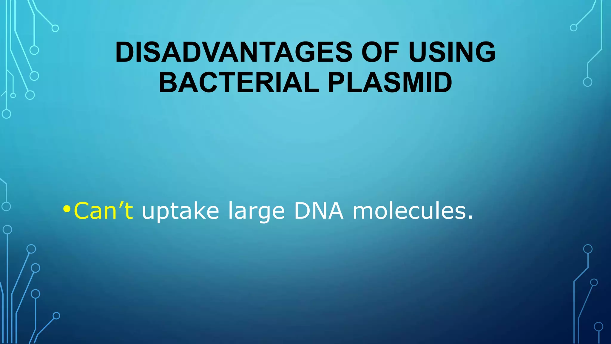 DISADVANTAGES OF USING
BACTERIAL PLASMID
•Can’t uptake large DNA molecules.
 