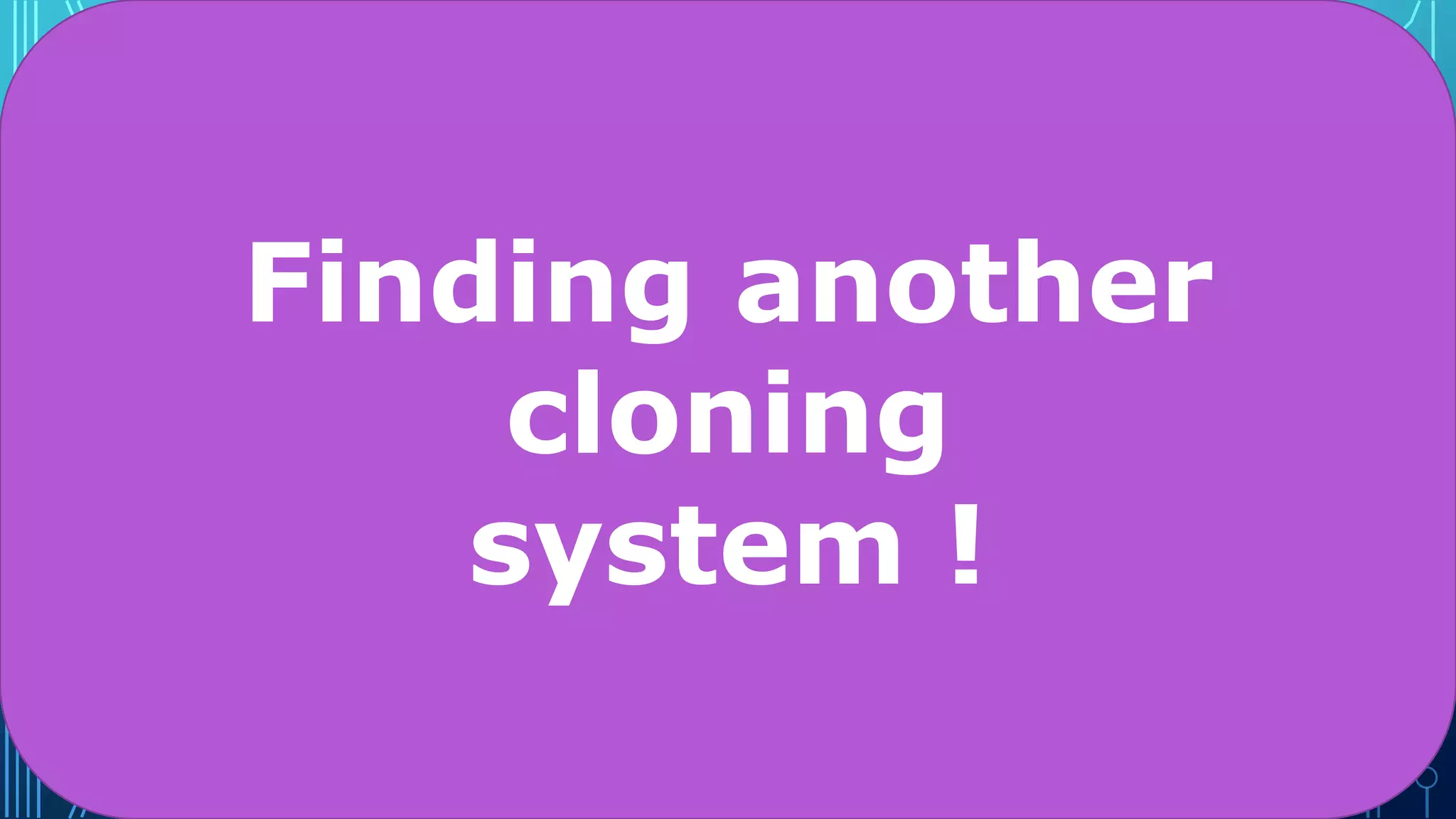 Finding another
cloning
system !
 