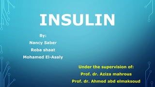 INSULIN
By:
Nancy Saber
Roba shaat
Mohamed El-Asaly
Under the supervision of:
Prof. dr. Aziza mahrous
Prof. dr. Ahmed abd elmaksoud
 