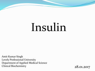 Insulin
Amit Kumar Singh
Lovely Professional University
Department of Applied Medical Science
Clinical Biochemistry 28.01.2017
 