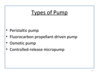 Types of Pump
• Peristaltic pump
• Fluorocarbon propellant-driven pump
• Osmotic pump
• Controlled-release micropump
13
 