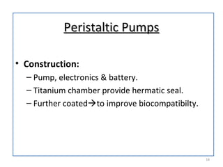 Peristaltic PumpsPeristaltic Pumps
• Construction:
– Pump, electronics & battery.
– Titanium chamber provide hermatic seal.
– Further coatedto improve biocompatibilty.
14
 