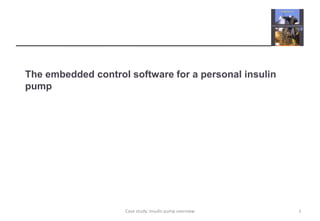 The embedded control software for a personal insulin 
pump 
Case study: Insulin pump overview 1 
 