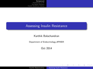 Background 
Assessment of IR 
Surrogate Markers 
Insulin Sensitiviy Indices 
Assessing Insulin Resistance 
Karthik Balachandran 
Department of Endocrinology,JIPMER 
Oct 2014 
Karthik Balachandran Assessing Insulin Resistance 
 