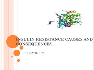 INSULIN RESISTANCE CAUSES AND
CONSEQUENCES
DR .KAPIL DEV

 