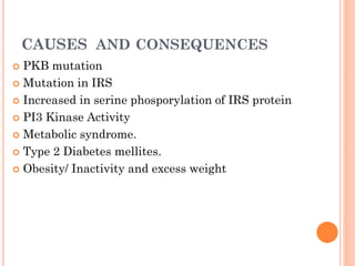 CAUSES AND CONSEQUENCES
PKB mutation
 Mutation in IRS
 Increased in serine phosporylation of IRS protein
 PI3 Kinase Activity
 Metabolic syndrome.
 Type 2 Diabetes mellites.
 Obesity/ Inactivity and excess weight


 