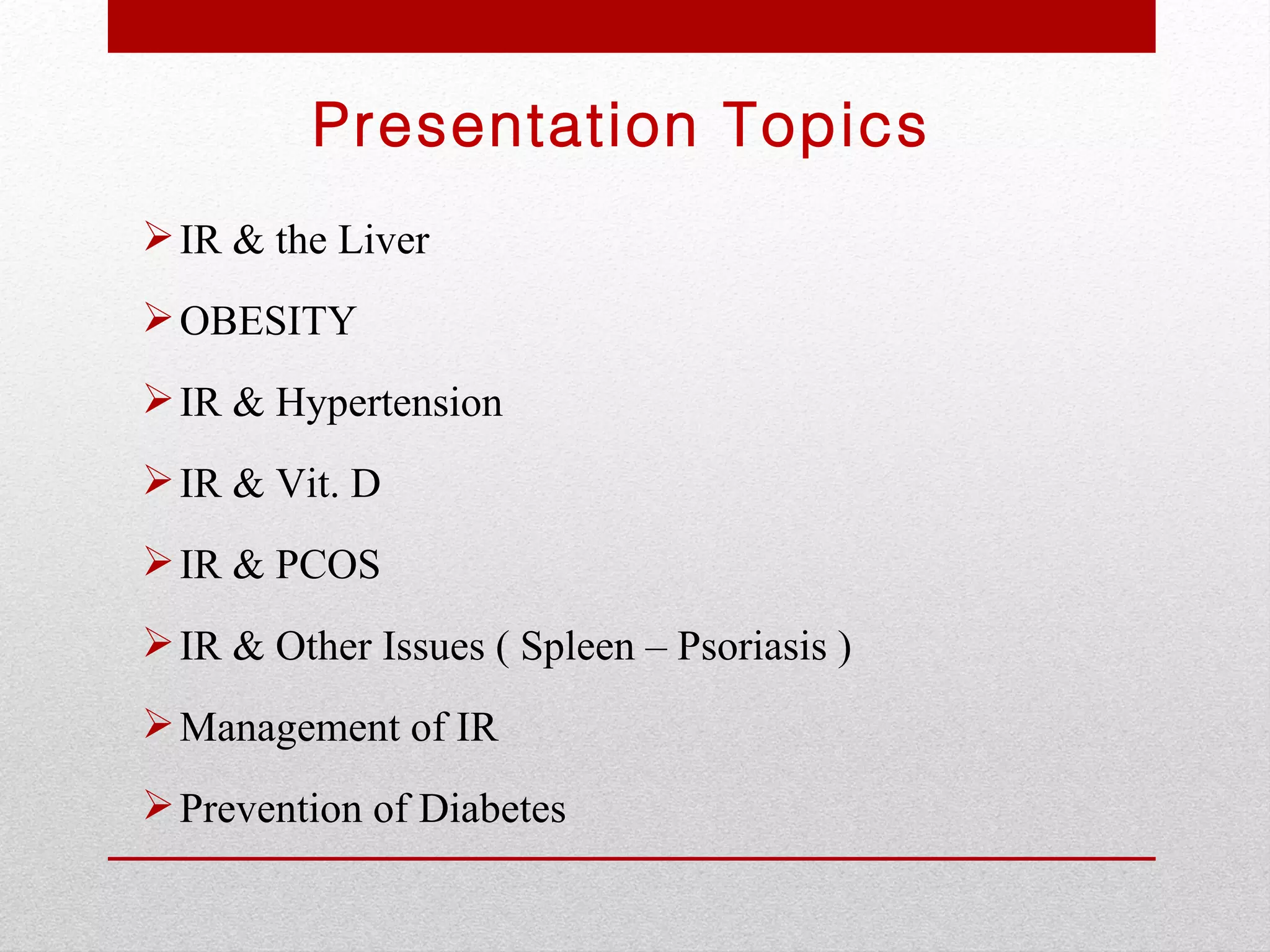 Presentation Topics
 IR & the Liver
 OBESITY
 IR & Hypertension
 IR & Vit. D
 IR & PCOS
 IR & Other Issues ( Spleen – Psoriasis )
 Management of IR
 Prevention of Diabetes
 