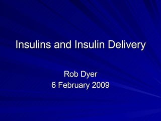 Insulins and Insulin Delivery Rob Dyer 6 February 2009 