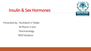 Insulin & Sex Hormones
Presented by : Rushikesh S Tidake
M.Pharm II sem
Pharmacology
RSCP Buldana
 