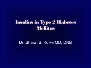 Insulins in Type 2 Diabetes
          Mellitus

 Dr. Sharat S. Kolke MD, DNB
 