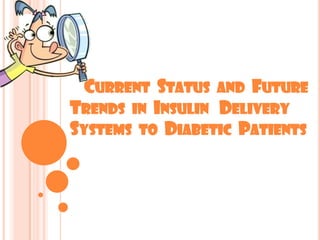 CURRENT STATUS AND FUTURE
TRENDS IN INSULIN DELIVERY
SYSTEMS TO DIABETIC PATIENTS
 