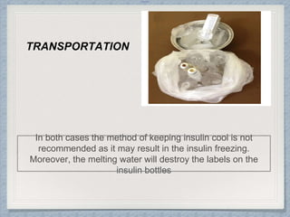 Internal
In both cases the method of keeping insulin cool is not
recommended as it may result in the insulin freezing.
Moreover, the melting water will destroy the labels on the
insulin bottles
TRANSPORTATION
 