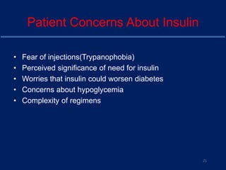 Patient Concerns About Insulin
• Fear of injections(Trypanophobia)
• Perceived significance of need for insulin
• Worries that insulin could worsen diabetes
• Concerns about hypoglycemia
• Complexity of regimens
21
 