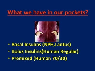 What we have in our pockets?
• Basal Insulins (NPH,Lantus)
• Bolus Insulins(Human Regular)
• Premixed (Human 70/30)
 