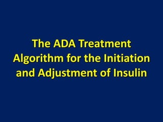 The ADA Treatment
Algorithm for the Initiation
and Adjustment of Insulin
 