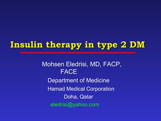 Insulin therapy in type 2 DMInsulin therapy in type 2 DM
Mohsen Eledrisi, MD, FACP,
FACE
Department of Medicine
Hamad Medical Corporation
Doha, Qatar
eledrisi@yahoo.com
 