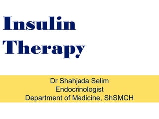 Insulin
Therapy
Dr Shahjada Selim
Endocrinologist
Department of Medicine, ShSMCH
 